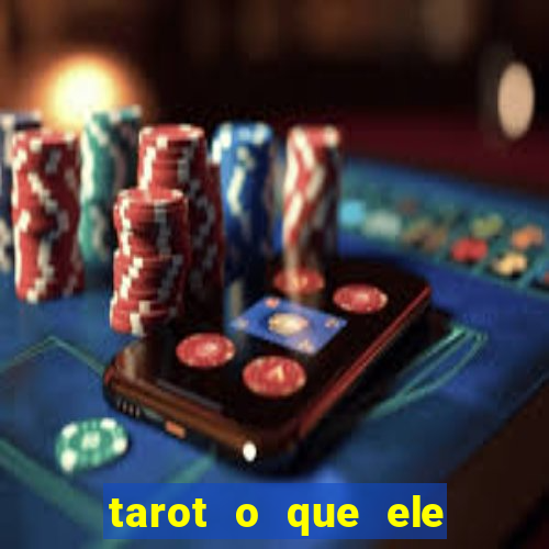 tarot o que ele sente por mim